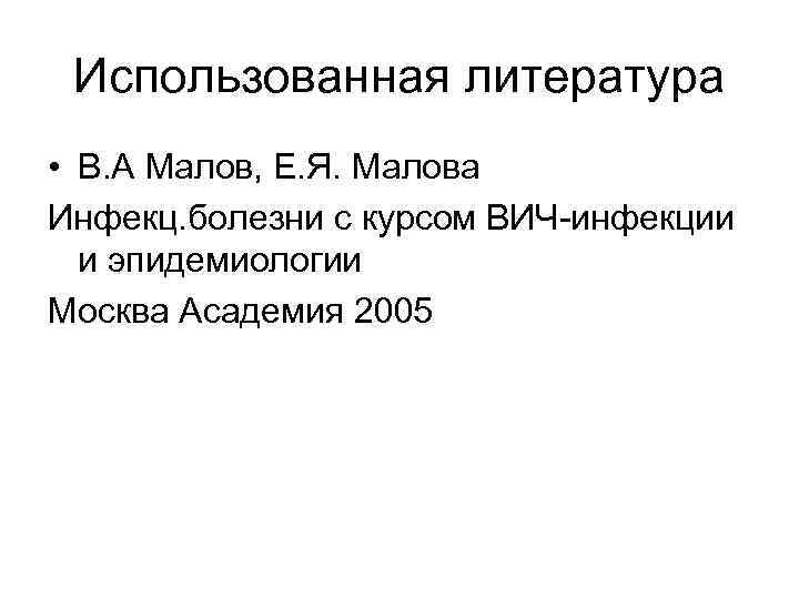 Использованная литература • В. А Малов, Е. Я. Малова Инфекц. болезни с курсом ВИЧ-инфекции