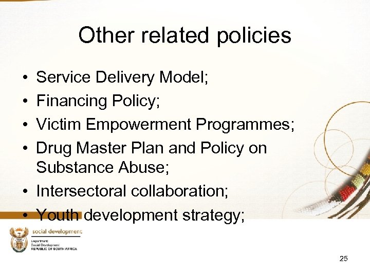 Other related policies • • Service Delivery Model; Financing Policy; Victim Empowerment Programmes; Drug