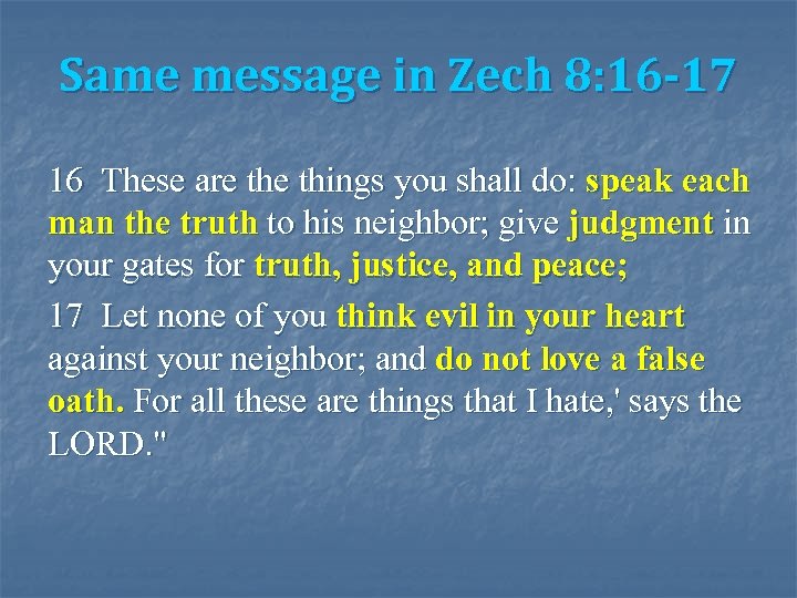 Same message in Zech 8: 16 -17 16 These are things you shall do: