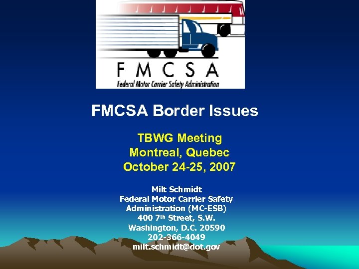 FMCSA Border Issues TBWG Meeting Montreal, Quebec October 24 -25, 2007 Milt Schmidt Federal