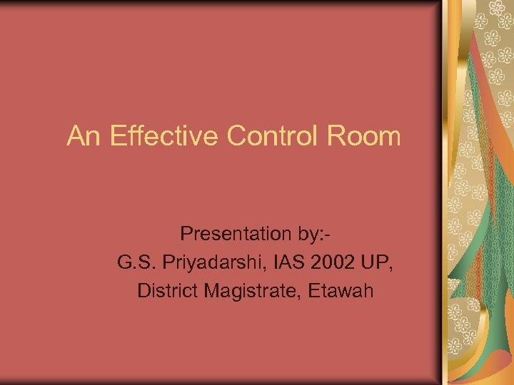 An Effective Control Room Presentation by: G. S. Priyadarshi, IAS 2002 UP, District Magistrate,