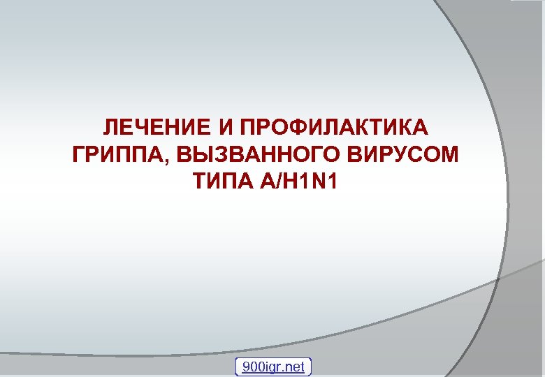 ЛЕЧЕНИЕ И ПРОФИЛАКТИКА ГРИППА, ВЫЗВАННОГО ВИРУСОМ ТИПА A/H 1 N 1 900 igr. net
