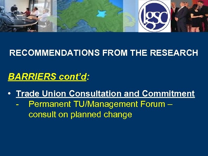 RECOMMENDATIONS FROM THE RESEARCH BARRIERS cont’d: • Trade Union Consultation and Commitment - Permanent