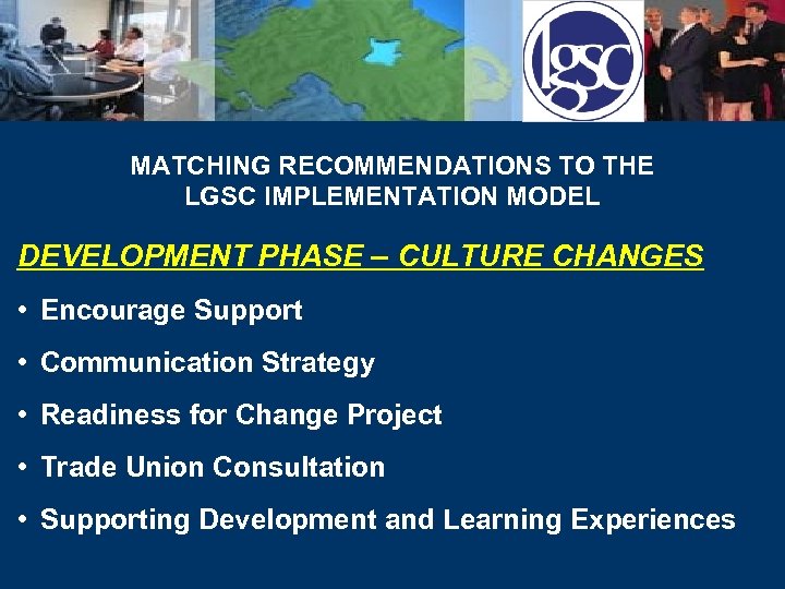 MATCHING RECOMMENDATIONS TO THE LGSC IMPLEMENTATION MODEL DEVELOPMENT PHASE – CULTURE CHANGES • Encourage