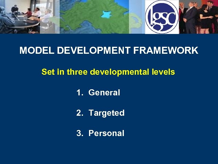 MODEL DEVELOPMENT FRAMEWORK Set in three developmental levels 1. General 2. Targeted 3. Personal