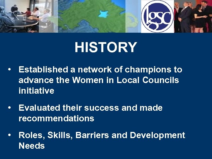 HISTORY • Established a network of champions to advance the Women in Local Councils