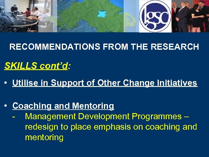 RECOMMENDATIONS FROM THE RESEARCH SKILLS cont’d: • Utilise in Support of Other Change Initiatives