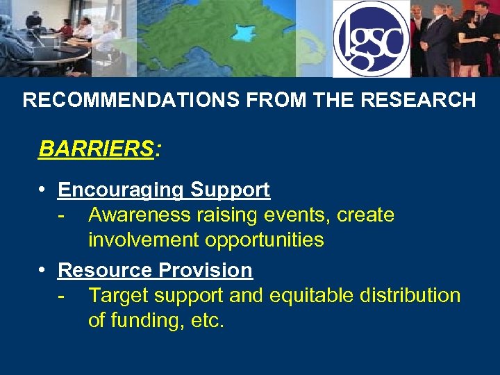 RECOMMENDATIONS FROM THE RESEARCH BARRIERS: • Encouraging Support - Awareness raising events, create involvement