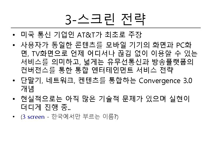 3 -스크린 전략 • 미국 통신 기업인 AT&T가 최초로 주장 • 사용자가 동일한 콘텐츠를