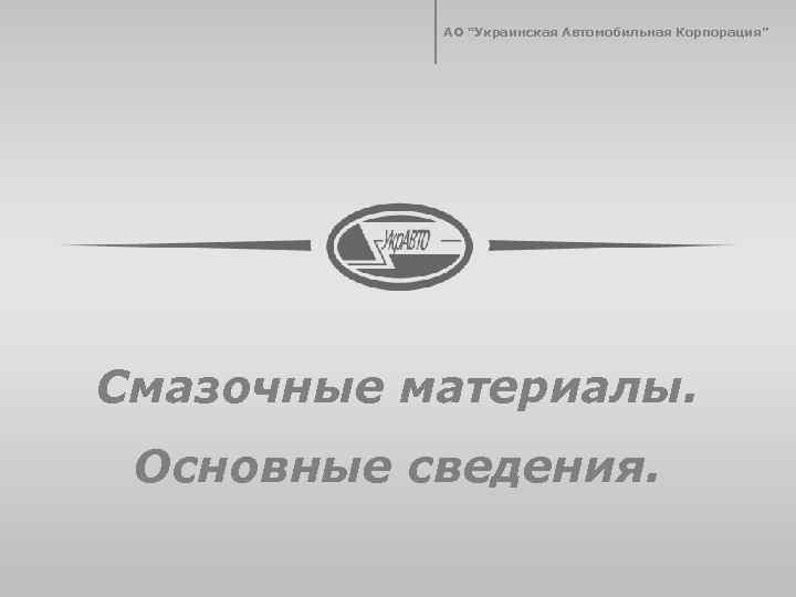 АО “Украинская Автомобильная Корпорация” Смазочные материалы. Основные сведения. 