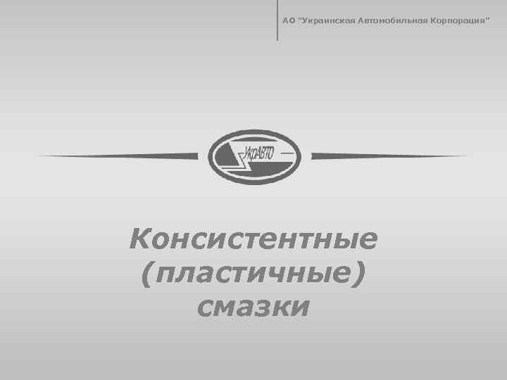АО “Украинская Автомобильная Корпорация” Консистентные (пластичные) смазки 