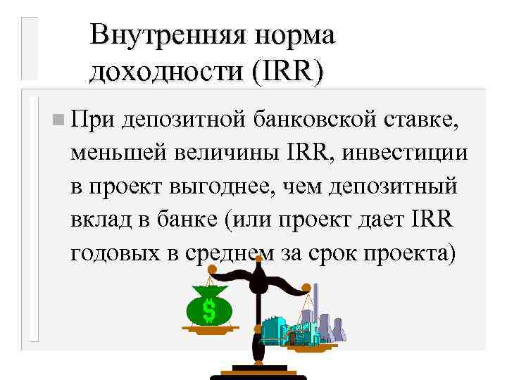 Внутренняя норма доходности (IRR) n При депозитной банковской ставке, меньшей величины IRR, инвестиции в