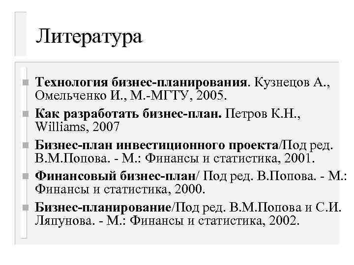 Литература n n n Технология бизнес-планирования. Кузнецов А. , Омельченко И. , М. -МГТУ,