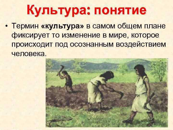 Культура: понятие • Термин «культура» в самом общем плане фиксирует то изменение в мире,