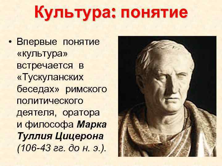 Культура: понятие • Впервые понятие «культура» встречается в «Тускуланских беседах» римского политического деятеля, оратора