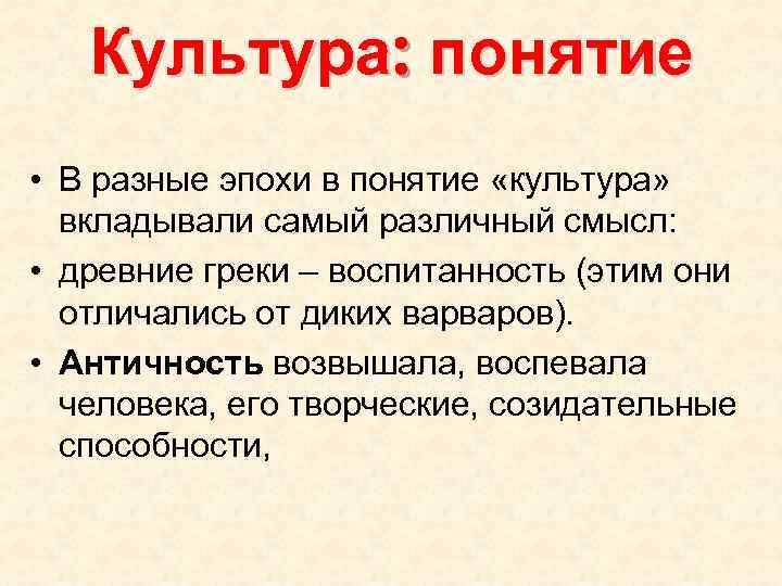 Культура: понятие • В разные эпохи в понятие «культура» вкладывали самый различный смысл: •