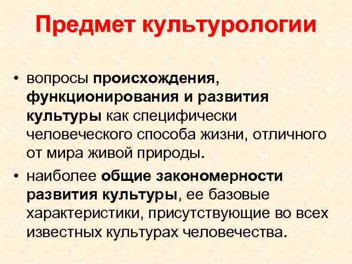 Предмет культурологии • вопросы происхождения, функционирования и развития культуры как специфически человеческого способа жизни,