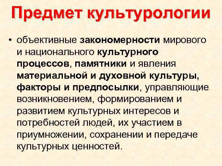 Предмет культурологии • объективные закономерности мирового и национального культурного процессов, памятники и явления материальной
