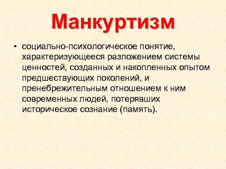 Манкуртизм • социально-психологическое понятие, характеризующееся разложением системы ценностей, созданных и накопленных опытом предшествующих поколений,