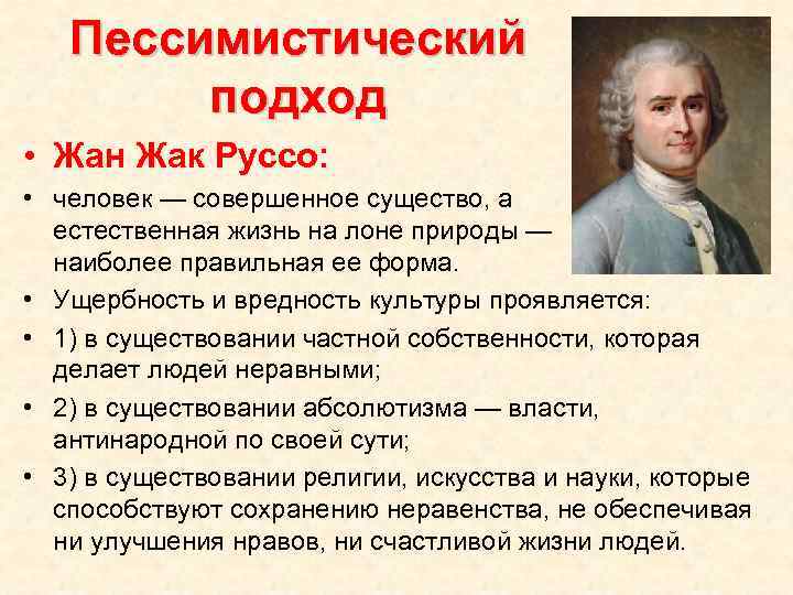 Пессимистический подход • Жан Жак Руссо: • человек — совершенное существо, а естественная жизнь