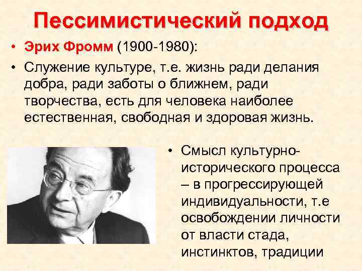 Пессимистический подход • Эрих Фромм (1900 -1980): • Служение культуре, т. е. жизнь ради