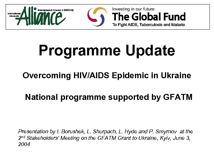 Programme Update Overcoming HIV/AIDS Epidemic in Ukraine National programme supported by GFATM Presentation by