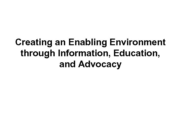Creating an Enabling Environment through Information, Education, and Advocacy 