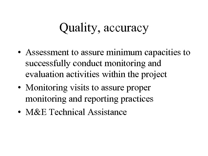 Quality, accuracy • Assessment to assure minimum capacities to successfully conduct monitoring and evaluation