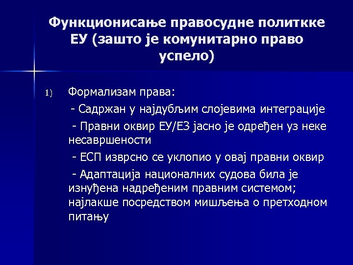 Функционисање правосудне политкке ЕУ (зашто је комунитарно право успело) 1) Формализам права: - Садржан