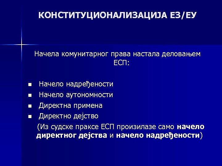 КОНСТИТУЦИОНАЛИЗАЦИЈА ЕЗ/ЕУ Начела комунитарног права настала деловањем ЕСП: n n Начело надређености Начело аутономности