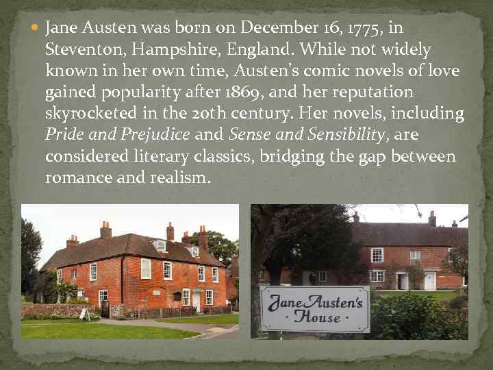  Jane Austen was born on December 16, 1775, in Steventon, Hampshire, England. While