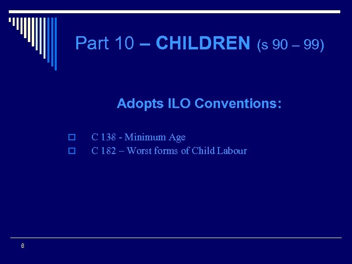 Part 10 – CHILDREN (s 90 – 99) Adopts ILO Conventions: o o 6