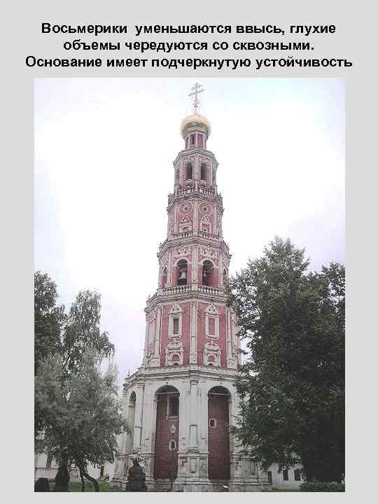 Восьмерики уменьшаются ввысь, глухие объемы чередуются со сквозными. Основание имеет подчеркнутую устойчивость 