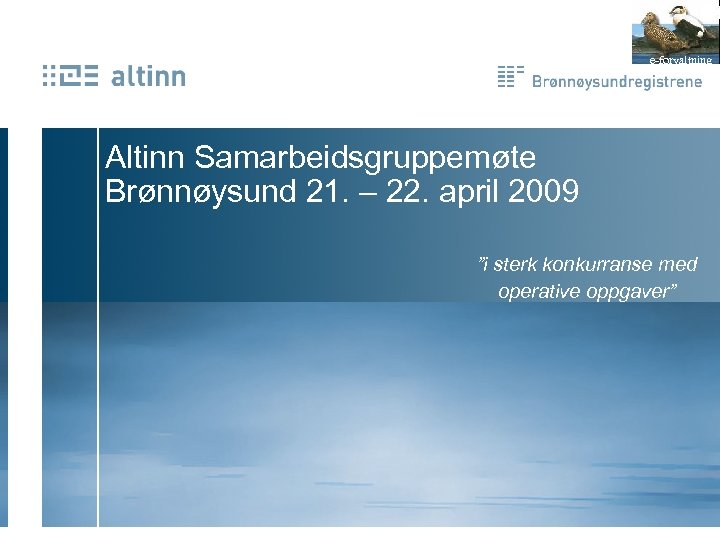 e-forvaltning Altinn Samarbeidsgruppemøte Brønnøysund 21. – 22. april 2009 ”i sterk konkurranse med operative