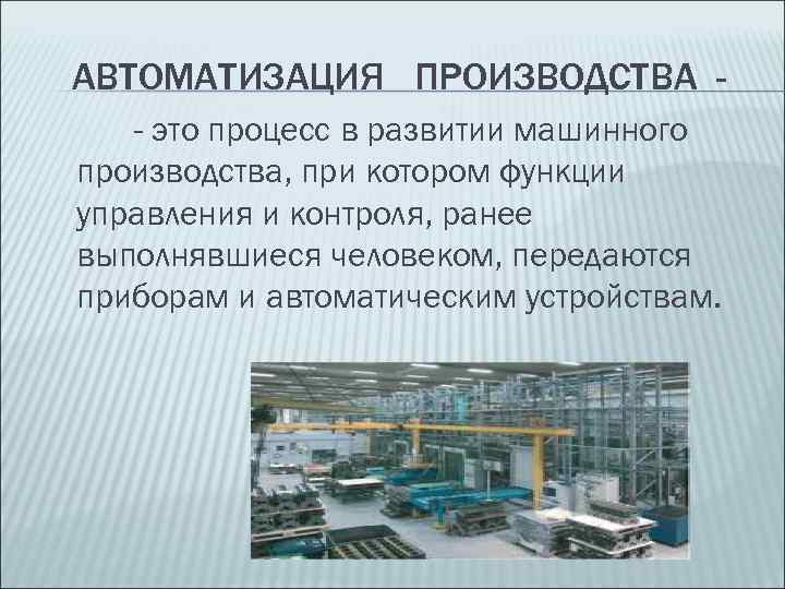 АВТОМАТИЗАЦИЯ ПРОИЗВОДСТВА - это процесс в развитии машинного производства, при котором функции управления и