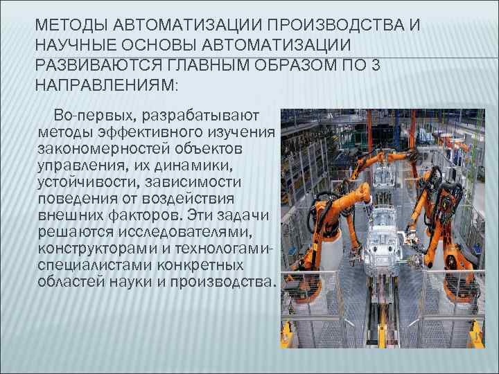 МЕТОДЫ АВТОМАТИЗАЦИИ ПРОИЗВОДСТВА И НАУЧНЫЕ ОСНОВЫ АВТОМАТИЗАЦИИ РАЗВИВАЮТСЯ ГЛАВНЫМ ОБРАЗОМ ПО 3 НАПРАВЛЕНИЯМ: Во-первых,