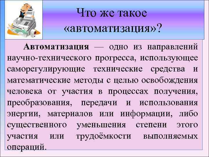 Что же такое «автоматизация» ? Автоматизация — одно из направлений научно-технического прогресса, использующее саморегулирующие