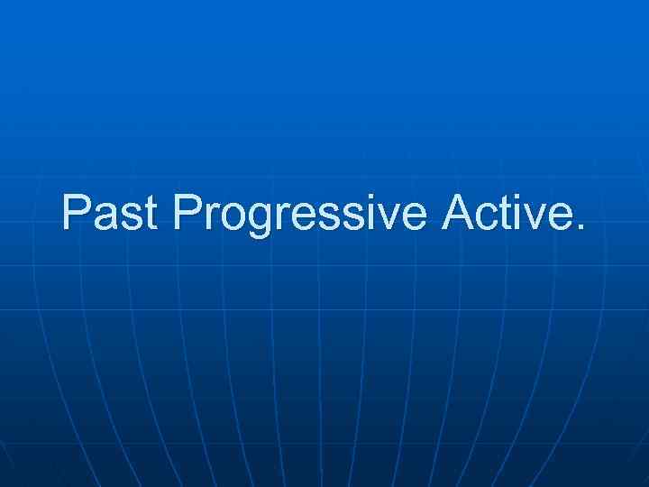 Past Progressive Active. 