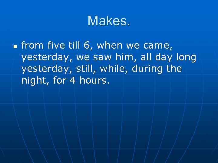 Makes. n from five till 6, when we came, yesterday, we saw him, all