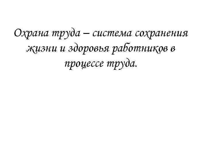 Охрана труда – система сохранения жизни и здоровья работников в процессе труда. 