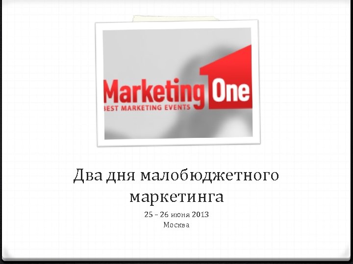 Два дня малобюджетного маркетинга 25 – 26 июня 2013 Москва 