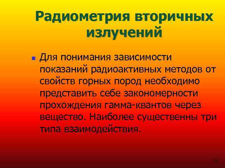 Радиометрия вторичных излучений n Для понимания зависимости показаний радиоактивных методов от свойств горных пород