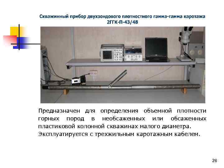 Предназначен для определения объемной плотности горных пород в необсаженных или обсаженных пластиковой колонной скважинах