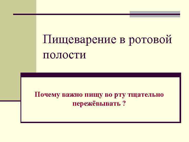 Пищеварение в ротовой полости Почему важно пищу во рту тщательно пережёвывать ? 