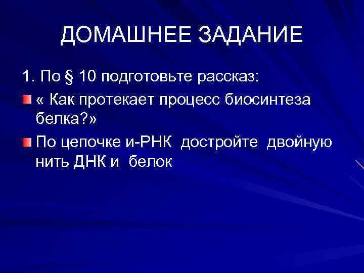 ДОМАШНЕЕ ЗАДАНИЕ 1. По § 10 подготовьте рассказ: « Как протекает процесс биосинтеза белка?
