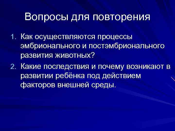 Вопросы для повторения 1. Как осуществляются процессы эмбрионального и постэмбрионального развития животных? 2. Какие