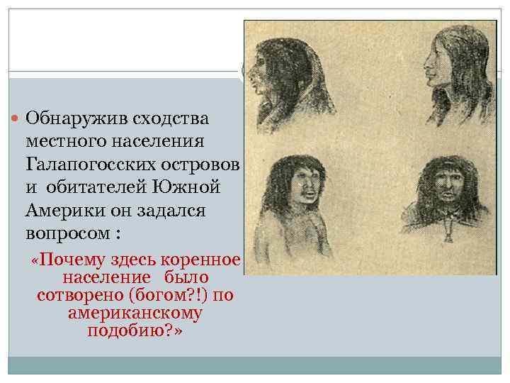  Обнаружив сходства местного населения Галапогосских островов и обитателей Южной Америки он задался вопросом