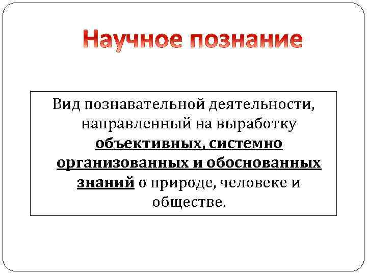 Вид познавательной деятельности, направленный на выработку объективных, системно организованных и обоснованных знаний о природе,
