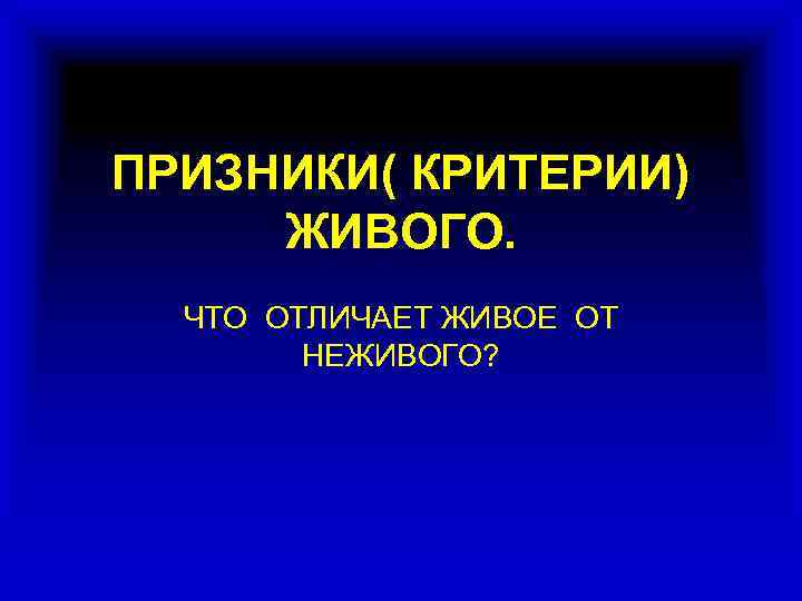 ПРИЗНИКИ( КРИТЕРИИ) ЖИВОГО. ЧТО ОТЛИЧАЕТ ЖИВОЕ ОТ НЕЖИВОГО? 