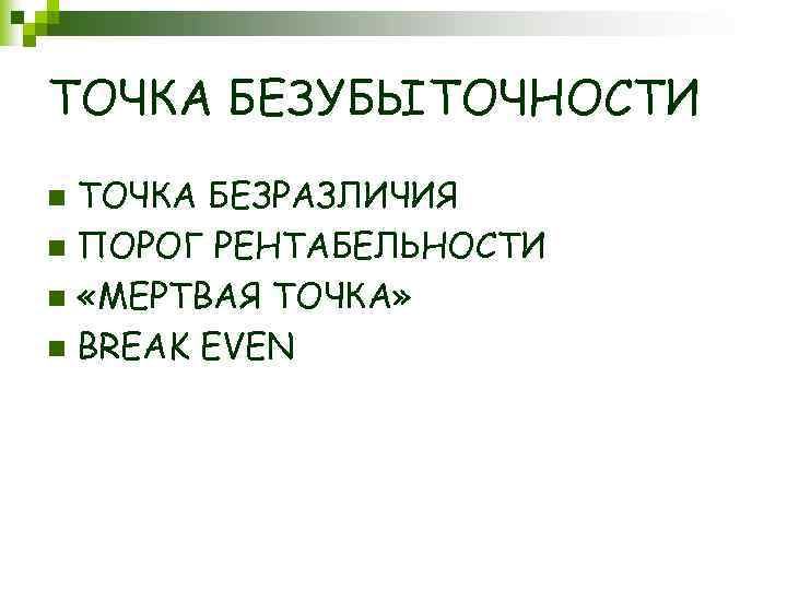 ТОЧКА БЕЗУБЫТОЧНОСТИ ТОЧКА БЕЗРАЗЛИЧИЯ n ПОРОГ РЕНТАБЕЛЬНОСТИ n «МЕРТВАЯ ТОЧКА» n BREAK EVEN n